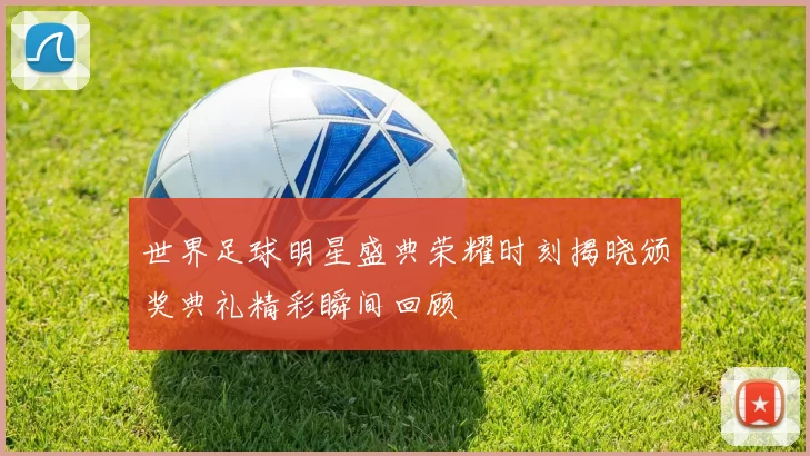 世界足球明星盛典荣耀时刻揭晓颁奖典礼精彩瞬间回顾