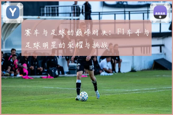赛车与足球的巅峰对决：F1车手与足球明星的荣耀与挑战