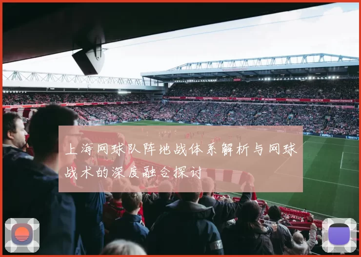 上海网球队阵地战体系解析与网球战术的深度融合探讨
