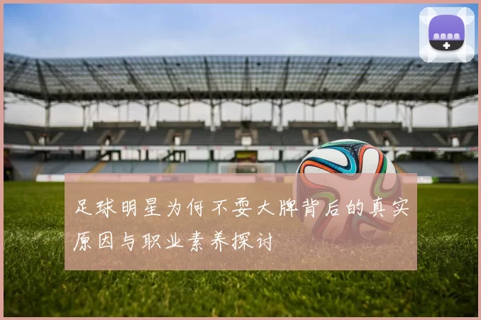 足球明星为何不耍大牌背后的真实原因与职业素养探讨