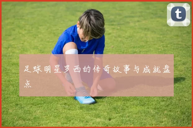 足球明星罗西的传奇故事与成就盘点