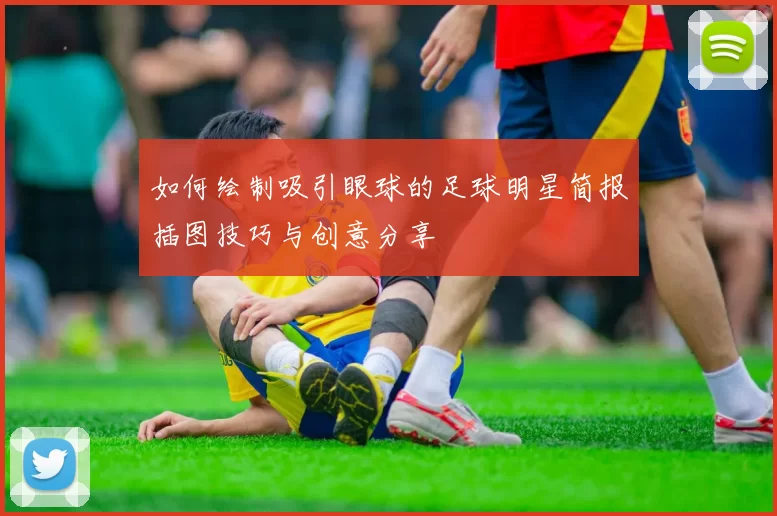 如何绘制吸引眼球的足球明星简报插图技巧与创意分享