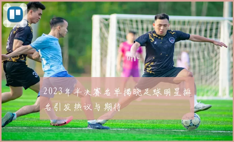 2023年半决赛名单揭晓足球明星排名引发热议与期待