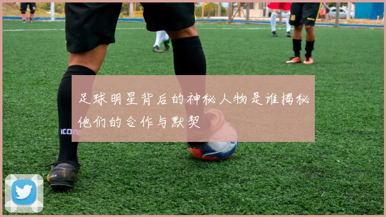 足球明星背后的神秘人物是谁揭秘他们的合作与默契
