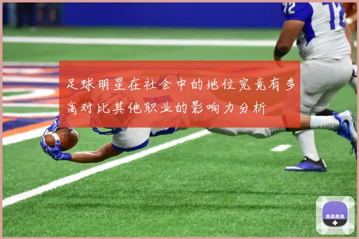 足球明星在社会中的地位究竟有多高对比其他职业的影响力分析