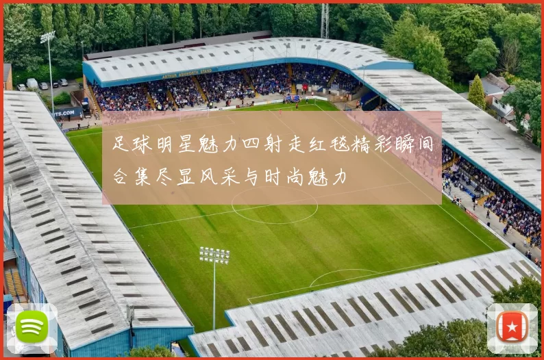 足球明星魅力四射走红毯精彩瞬间合集尽显风采与时尚魅力