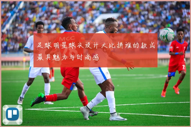 足球明星球衣设计大比拼谁的款式最具魅力与时尚感