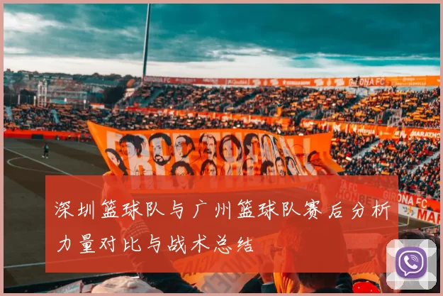 深圳篮球队与广州篮球队赛后分析力量对比与战术总结