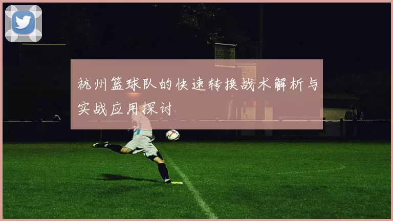 杭州篮球队的快速转换战术解析与实战应用探讨