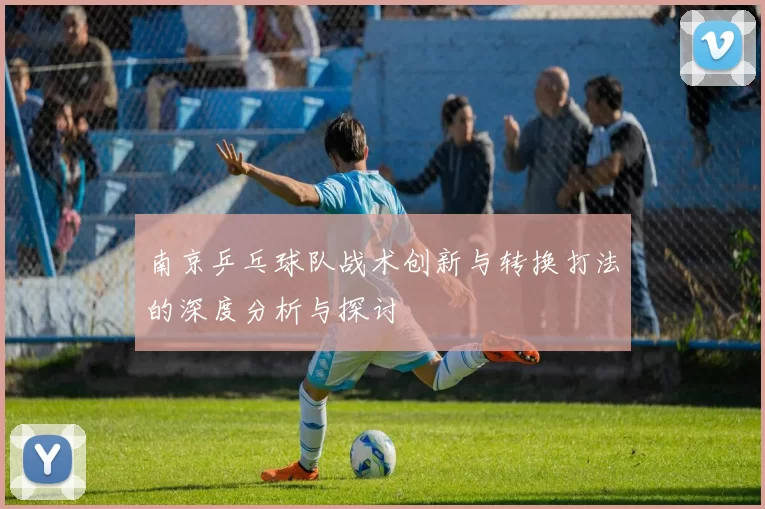 南京乒乓球队战术创新与转换打法的深度分析与探讨