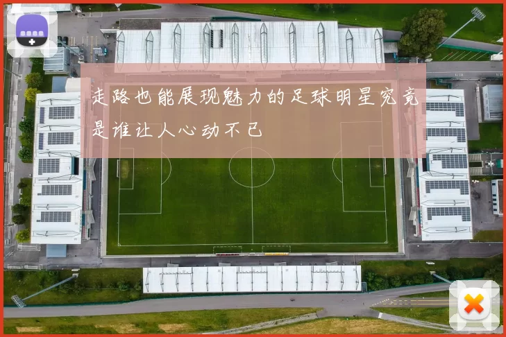 走路也能展现魅力的足球明星究竟是谁让人心动不已