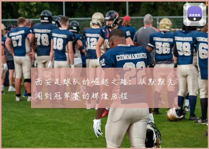 西安足球队的崛起之路：从默默无闻到冠军赛的辉煌历程