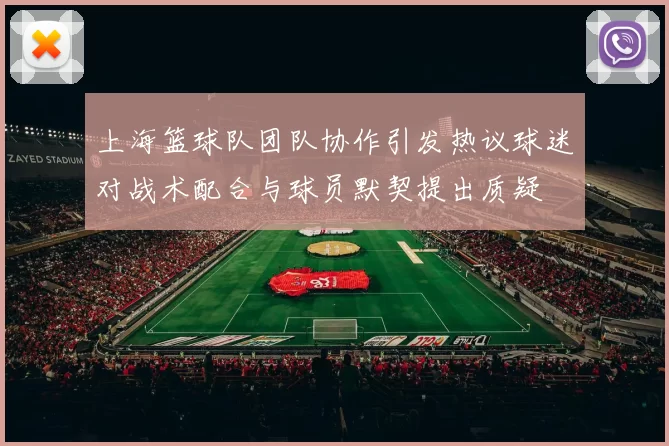 上海篮球队团队协作引发热议球迷对战术配合与球员默契提出质疑