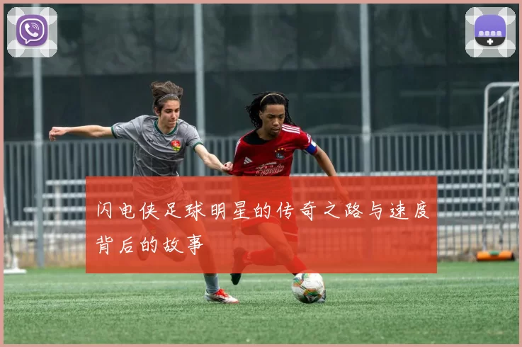 闪电侠足球明星的传奇之路与速度背后的故事