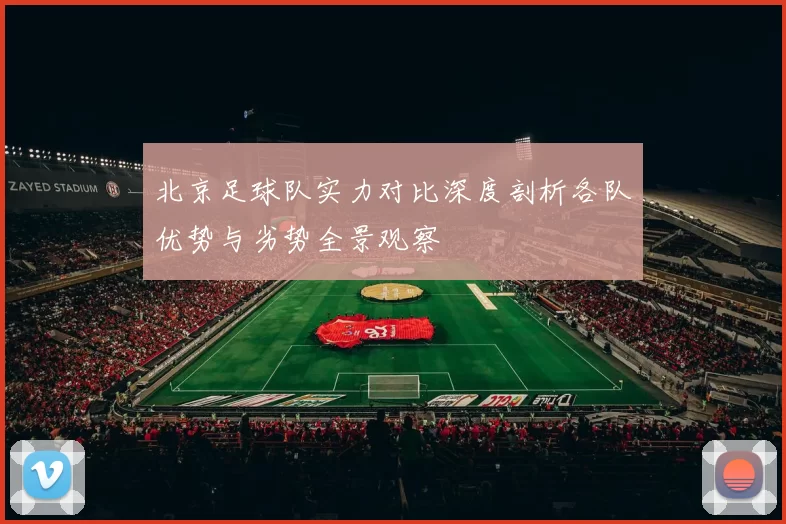 北京足球队实力对比深度剖析各队优势与劣势全景观察