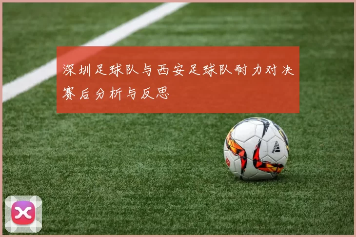深圳足球队与西安足球队耐力对决赛后分析与反思