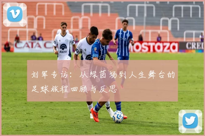 刘军专访：从绿茵场到人生舞台的足球旅程回顾与反思
