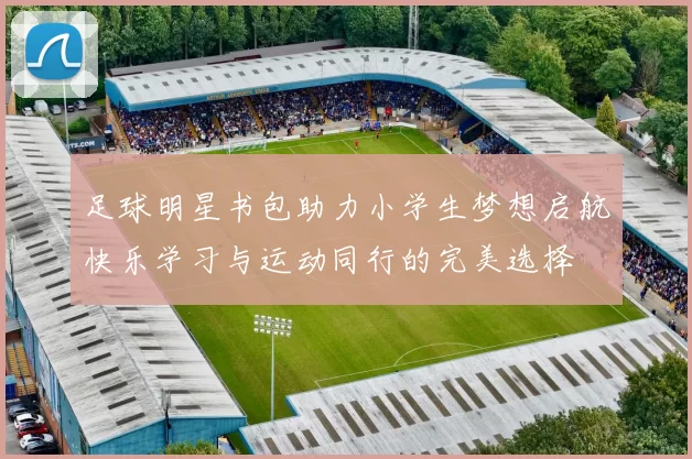 足球明星书包助力小学生梦想启航快乐学习与运动同行的完美选择
