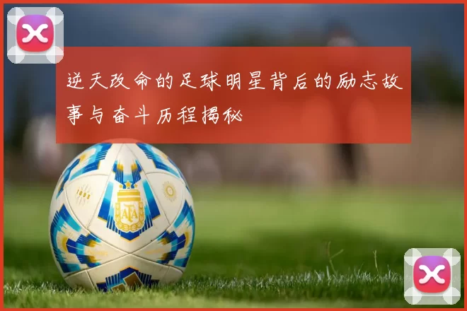 逆天改命的足球明星背后的励志故事与奋斗历程揭秘