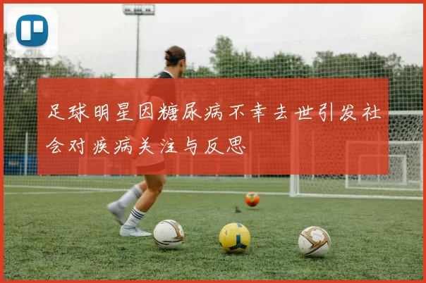 足球明星因糖尿病不幸去世引发社会对疾病关注与反思