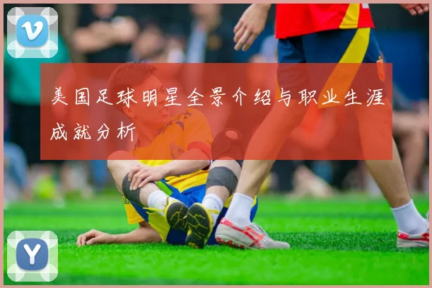 美国足球明星全景介绍与职业生涯成就分析