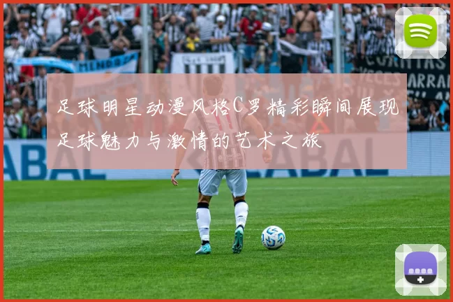 足球明星动漫风格C罗精彩瞬间展现足球魅力与激情的艺术之旅