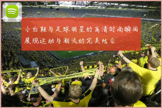 小白鞋与足球明星的高清时尚瞬间展现运动与潮流的完美结合